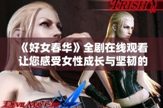 《好女春华》全剧在线观看 让您感受女性成长与坚韧的精彩故事