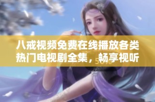 八戒视频免费在线播放各类热门电视剧全集，畅享视听盛宴！