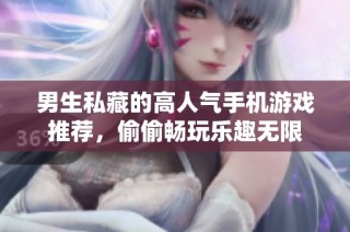 男生私藏的高人气手机游戏推荐，偷偷畅玩乐趣无限