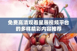 免费高清观看星辰视频平台的多样精彩内容推荐