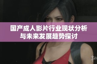 国产成人影片行业现状分析与未来发展趋势探讨