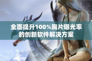 全面提升100%胸片曝光率的创新软件解决方案