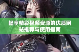 畅享精彩视频资源的优质网站推荐与使用指南