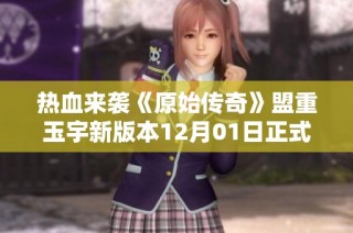 热血来袭《原始传奇》盟重玉宇新版本12月01日正式启动