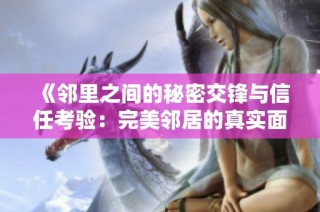 《邻里之间的秘密交锋与信任考验：完美邻居的真实面目》