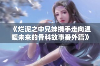 《烂泥之中兄妹携手走向温暖未来的骨科故事番外篇》