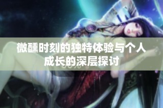 微醺时刻的独特体验与个人成长的深层探讨