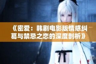 《密爱：韩剧电影版情感纠葛与禁忌之恋的深度剖析》