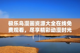 极乐鸟漫画资源大全在线免费观看，尽享精彩动漫时光！
