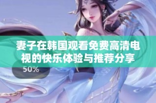 妻子在韩国观看免费高清电视的快乐体验与推荐分享