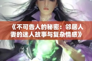 《不可告人的秘密：邻居人妻的迷人故事与复杂情感》