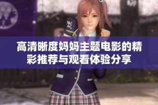 高清晰度妈妈主题电影的精彩推荐与观看体验分享