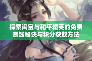 探索淘宝与和平精英的免费赚钱秘诀与积分获取方法