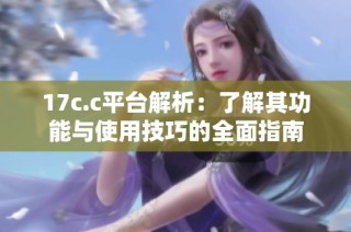17c.c平台解析：了解其功能与使用技巧的全面指南