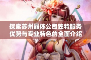 探索苏州晶体公司独特服务优势与专业特色的全面介绍