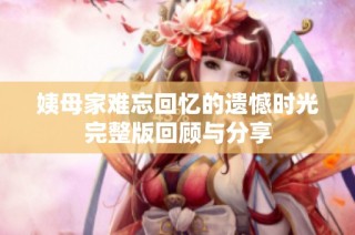 姨母家难忘回忆的遗憾时光完整版回顾与分享