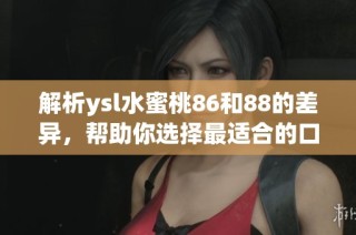 解析ysl水蜜桃86和88的差异，帮助你选择最适合的口红颜色