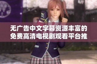 无广告中文字幕资源丰富的免费高清电视剧观看平台推荐