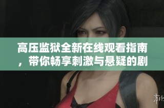 高压监狱全新在线观看指南，带你畅享刺激与悬疑的剧情体验
