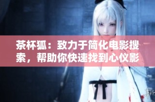 茶杯狐：致力于简化电影搜索，帮助你快速找到心仪影片