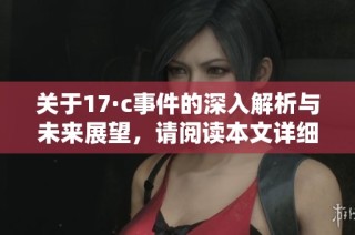 关于17·c事件的深入解析与未来展望，请阅读本文详细内容