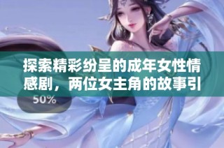 探索精彩纷呈的成年女性情感剧，两位女主角的故事引人入胜