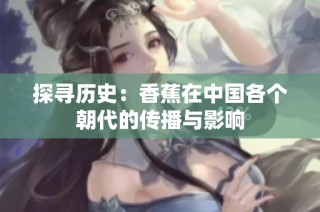 探寻历史：香蕉在中国各个朝代的传播与影响