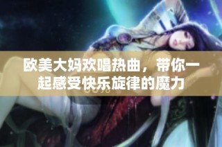 欧美大妈欢唱热曲，带你一起感受快乐旋律的魔力