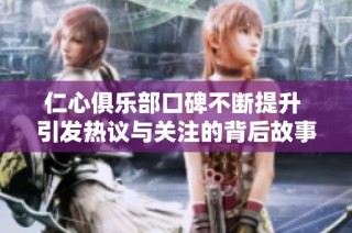 仁心俱乐部口碑不断提升 引发热议与关注的背后故事