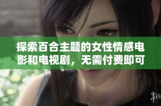 探索百合主题的女性情感电影和电视剧，无需付费即可观看的精彩推荐