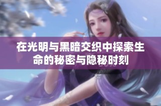 在光明与黑暗交织中探索生命的秘密与隐秘时刻