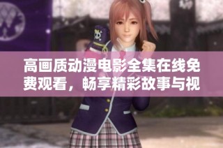 高画质动漫电影全集在线免费观看，畅享精彩故事与视觉盛宴