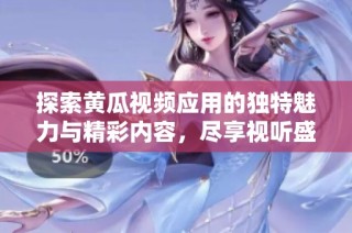 探索黄瓜视频应用的独特魅力与精彩内容，尽享视听盛宴