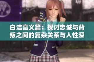 白洁高义篇：探讨忠诚与背叛之间的复杂关系与人性深度分析