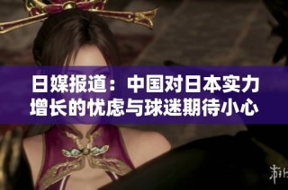日媒报道：中国对日本实力增长的忧虑与球迷期待小心应对的心态