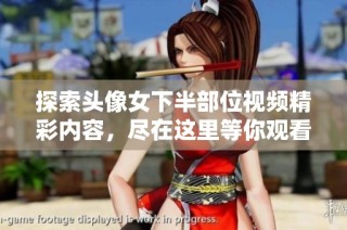 探索头像女下半部位视频精彩内容，尽在这里等你观看！