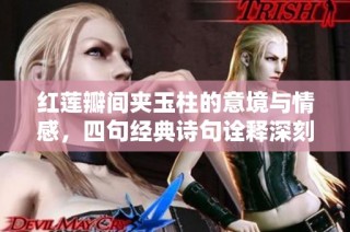 红莲瓣间夹玉柱的意境与情感，四句经典诗句诠释深刻内涵