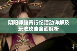 阴阳师踏青行纪活动详解及玩法攻略全面解析
