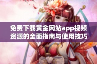 免费下载黄金网站app视频资源的全面指南与使用技巧分析