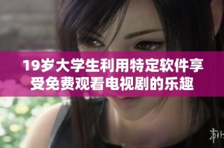 19岁大学生利用特定软件享受免费观看电视剧的乐趣