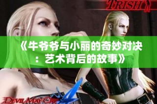 《牛爷爷与小丽的奇妙对决：艺术背后的故事》