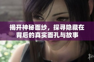 揭开神秘面纱，探寻隐藏在背后的真实面孔与故事