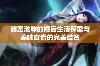 甜蜜滋味的婚后生活探索与美味食谱的完美结合