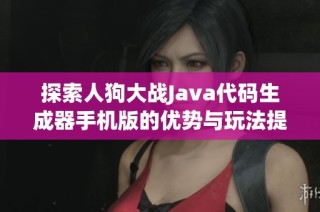 探索人狗大战Java代码生成器手机版的优势与玩法提升策略