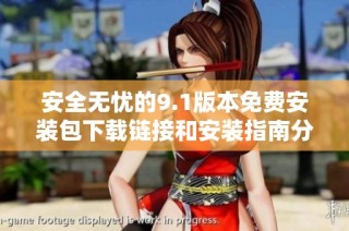 安全无忧的9.1版本免费安装包下载链接和安装指南分享