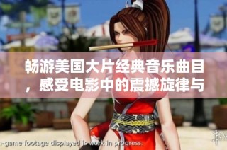 畅游美国大片经典音乐曲目，感受电影中的震撼旋律与情感之旅