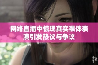 网络直播中惊现真实裸体表演引发热议与争议