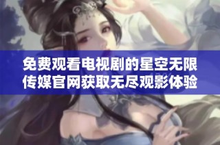 免费观看电视剧的星空无限传媒官网获取无尽观影体验