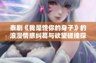泰剧《我是馋你的身子》的浪漫情感纠葛与欲望碰撞探秘