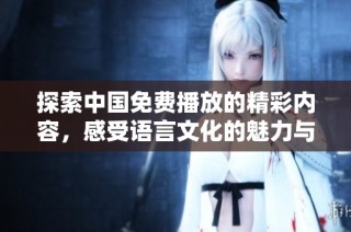 探索中国免费播放的精彩内容，感受语言文化的魅力与魅惑